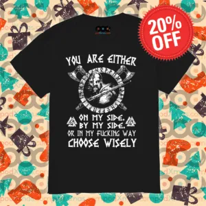 Viking You Are Either On My Side By My Side Or In My Fucking Way Choose Wisely Shirt