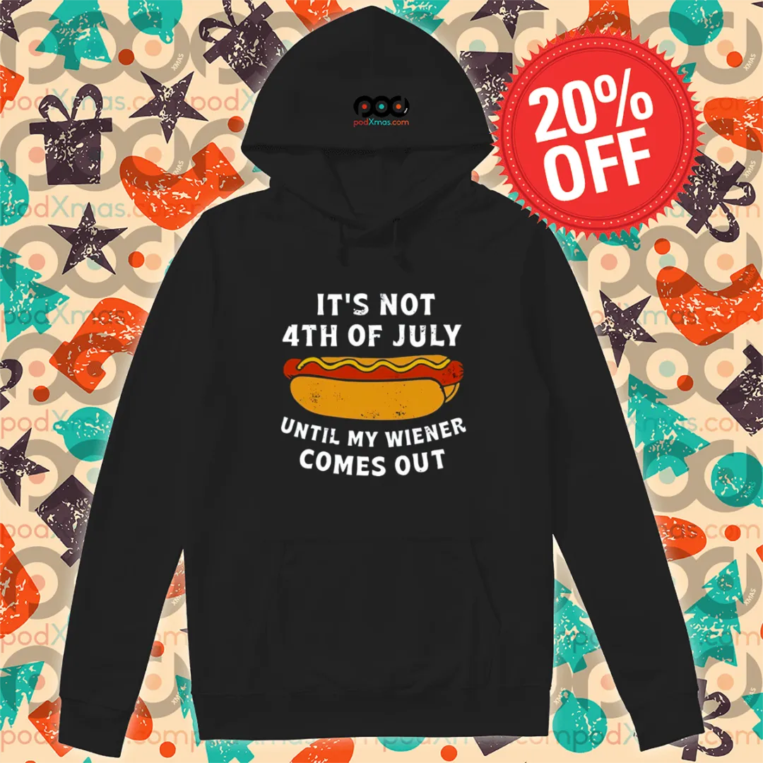 Hotdog It Is Not 4th Of July Until My Wiener Comes Out Shirt
