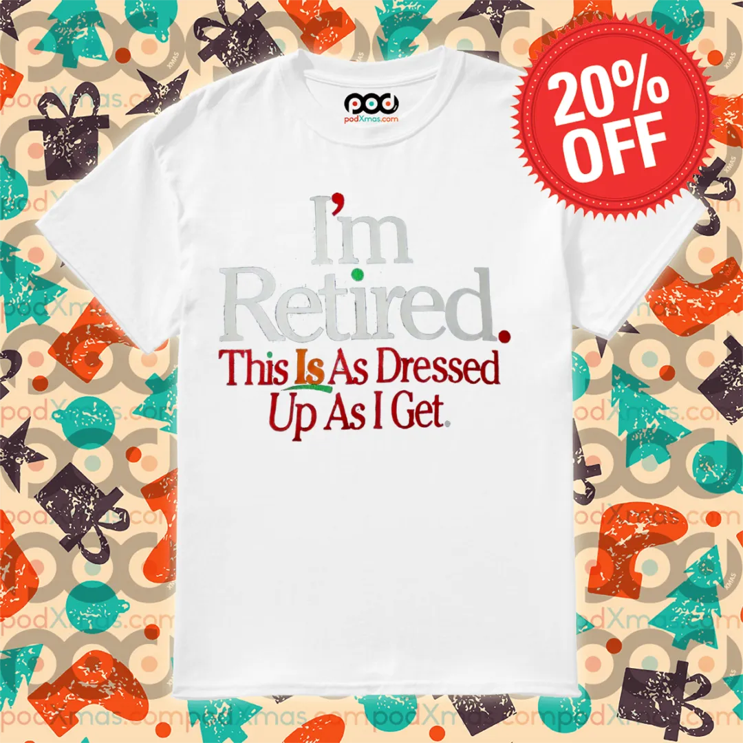 I Am Retired This Is A Dressed Up As I Get Shirt