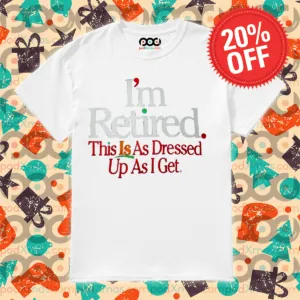 I Am Retired This Is A Dressed Up As I Get Shirt