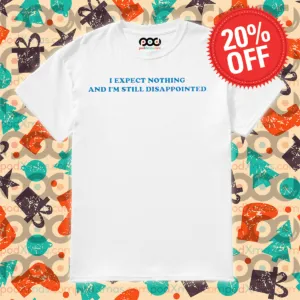 I Expect Nothing And I Am Still Disappointed Shirt
