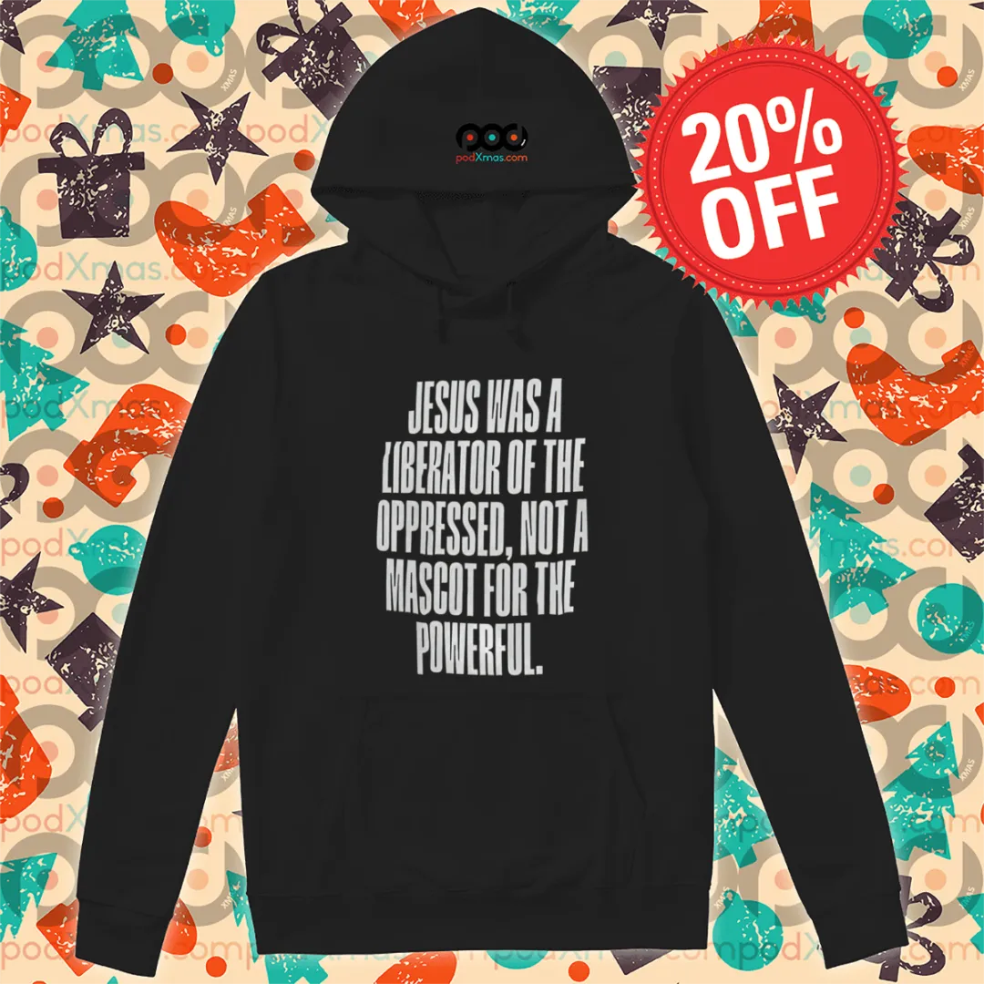 Jesus Was A Liberator Of The Oppressed Not A Mascot For The Powerful Shirt