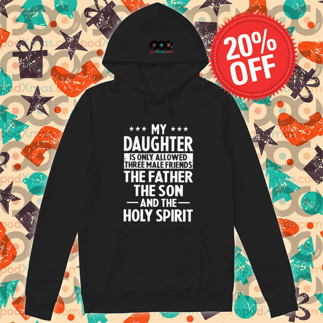 My Daughter Is Only Allowed Three Male Friends The Father The Son And The Holy Spirit Shirt