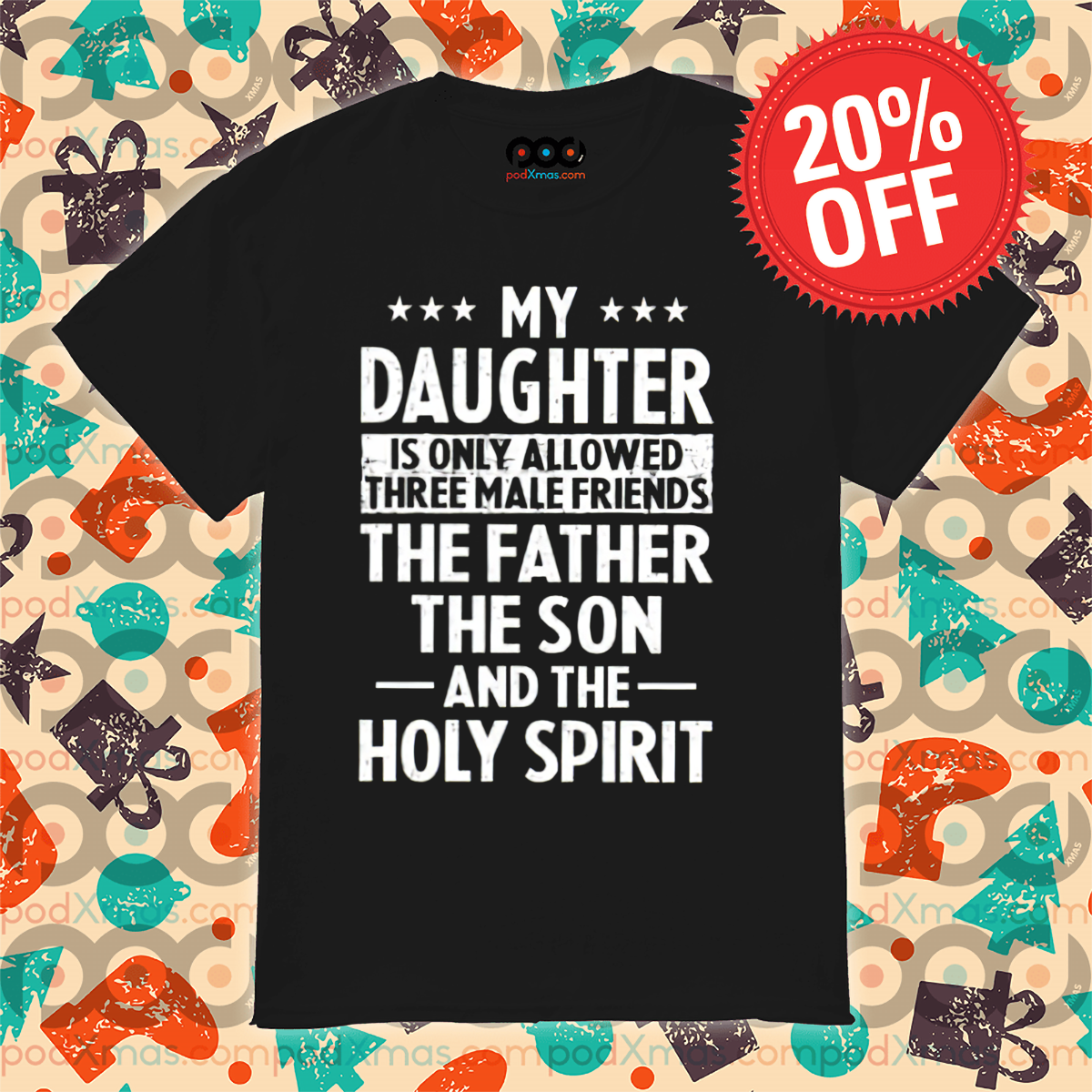 My Daughter Is Only Allowed Three Male Friends The Father The Son And The Holy Spirit Shirt