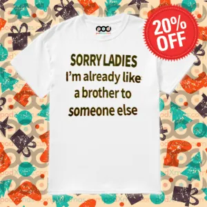 Sorry Ladies I Am Already Like A Brother To Someone Else Shirt
