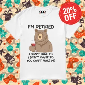 Bear Wine I Am Retired I Do Not Have To I Do Not Want To You Can Not Make Me Shirt