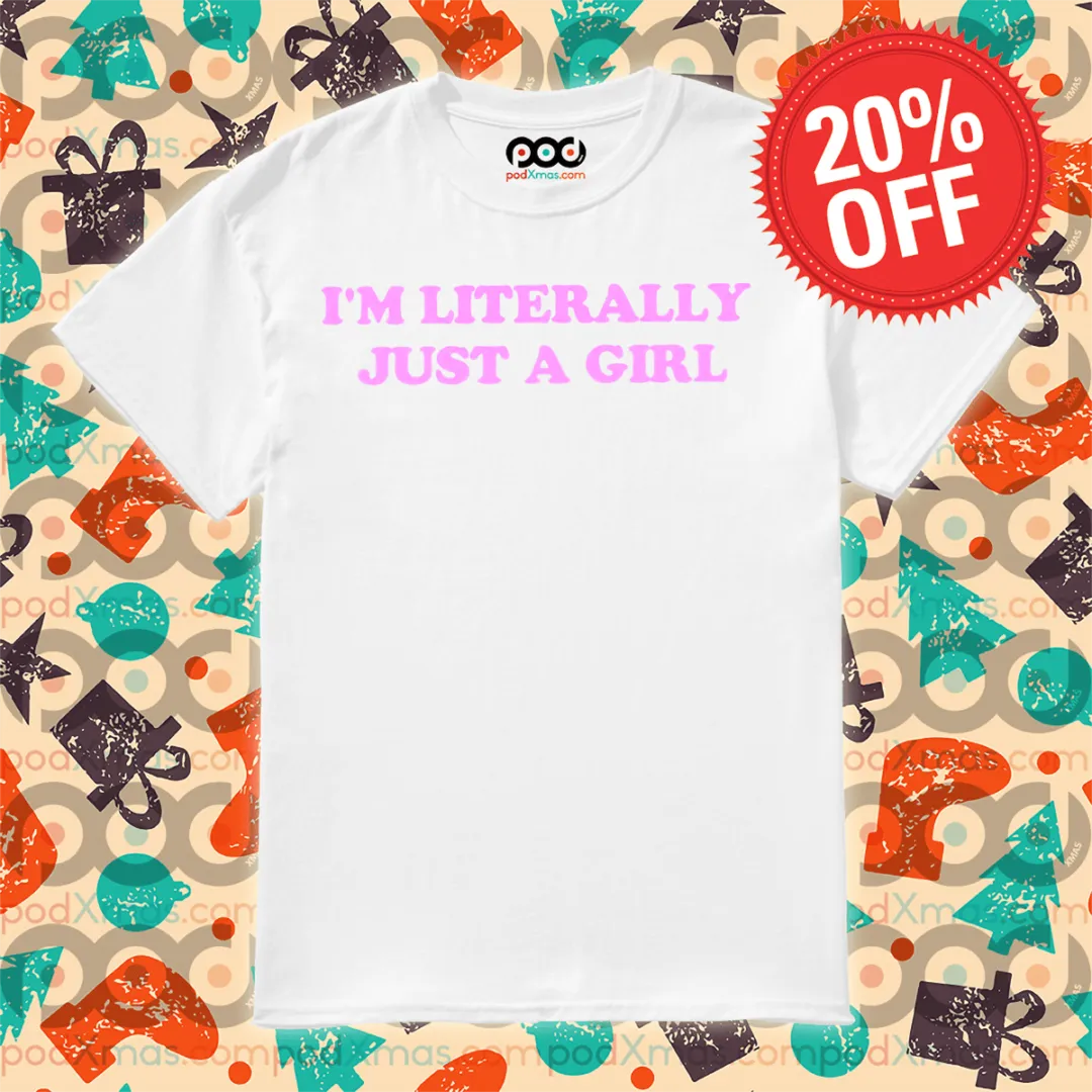 I Am Literally Just A Girl Shirt