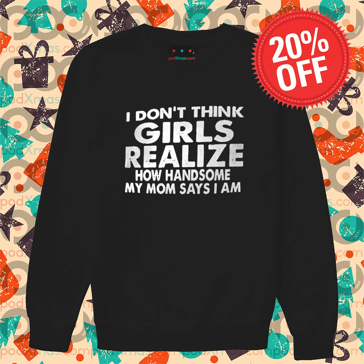 I Do Not Think Girls Realize How Handsome My Mom Says I Am Shirt