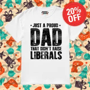 Just A Proud Dad That Did Not Raise Liberals Shirt