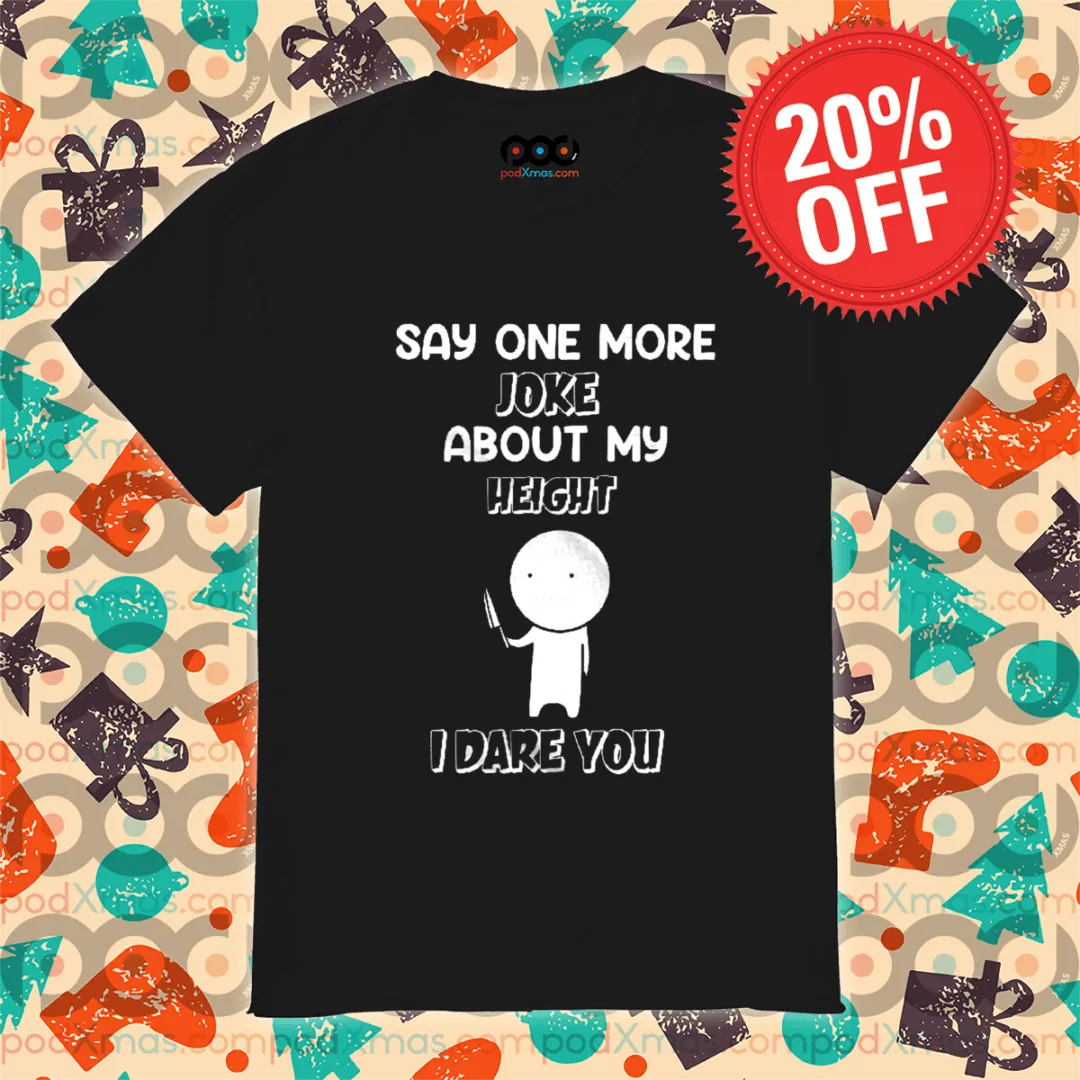 Say One More Joke About My Height I Dare You Shirt