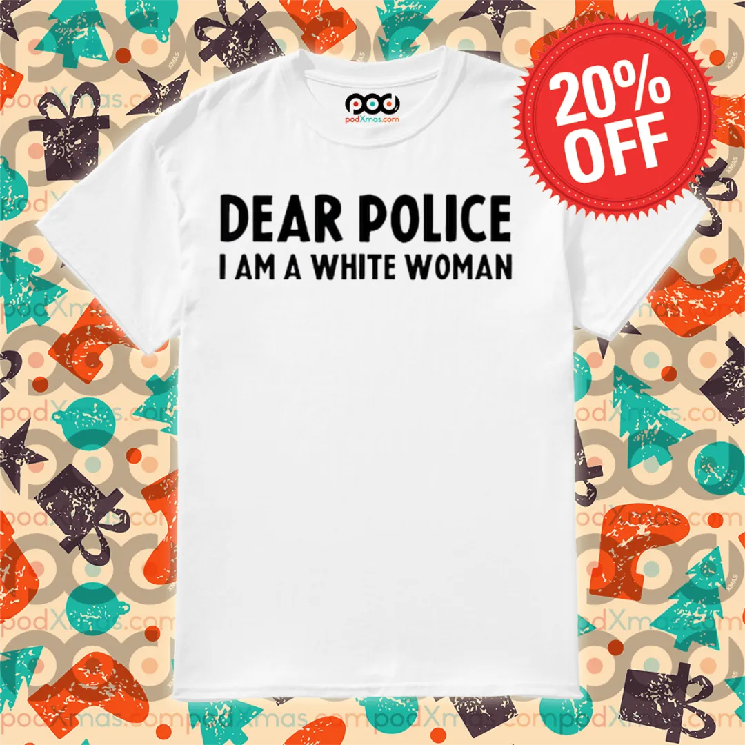 Dear Police I Am A White Woman Shirt