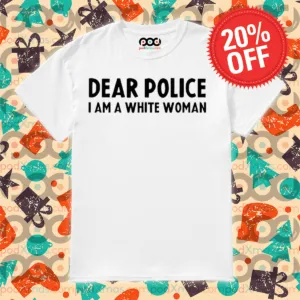 Dear Police I Am A White Woman Shirt