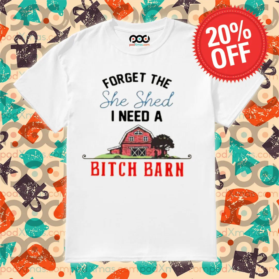 Forget The She Shed I Need A Bitch Barn 2024 Shirt