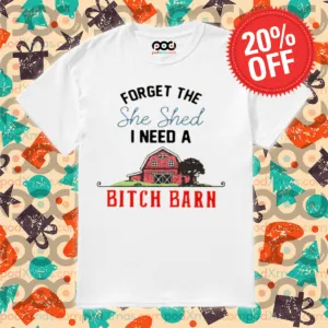 Forget The She Shed I Need A Bitch Barn 2024 Shirt