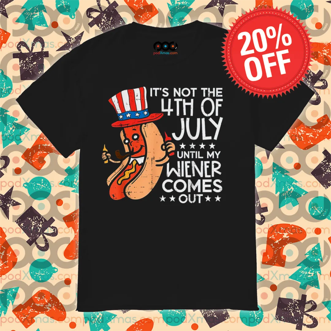 Hot Dog It Is Not The 4th Of July Until My Wiener Comes Out Shirt