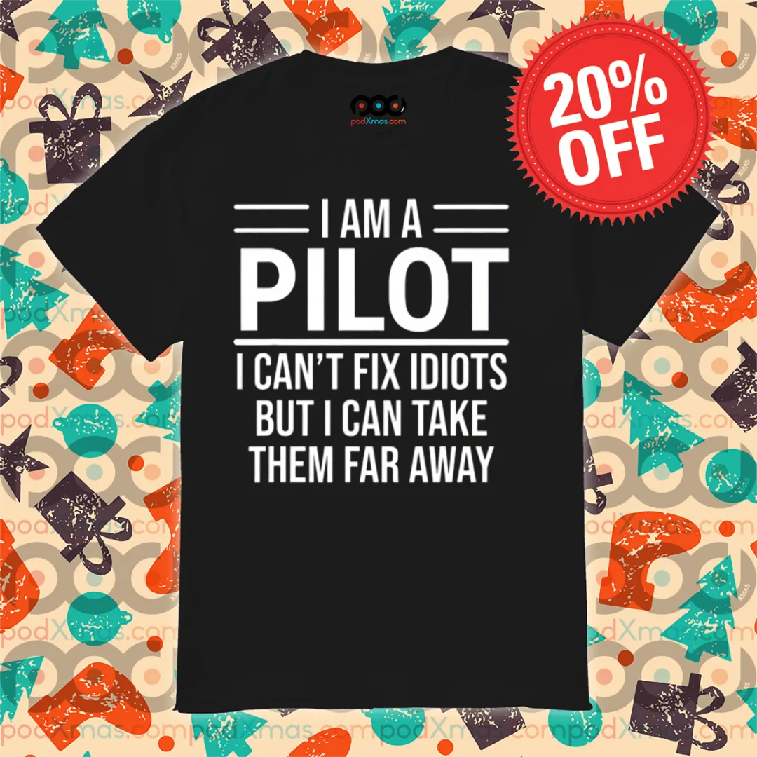 I Am A Pilot I Can Not Fix Idiots But I Can Take Them Far Away Shirt