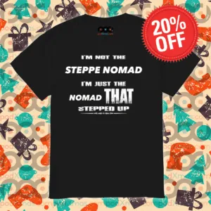 I Am Not The Steppe Nomad I Am Just The Nomad That Stepped Up Shirt