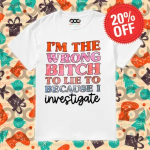I Am The Wrong Bitch To Lie To Because I Inverstigate Shirt