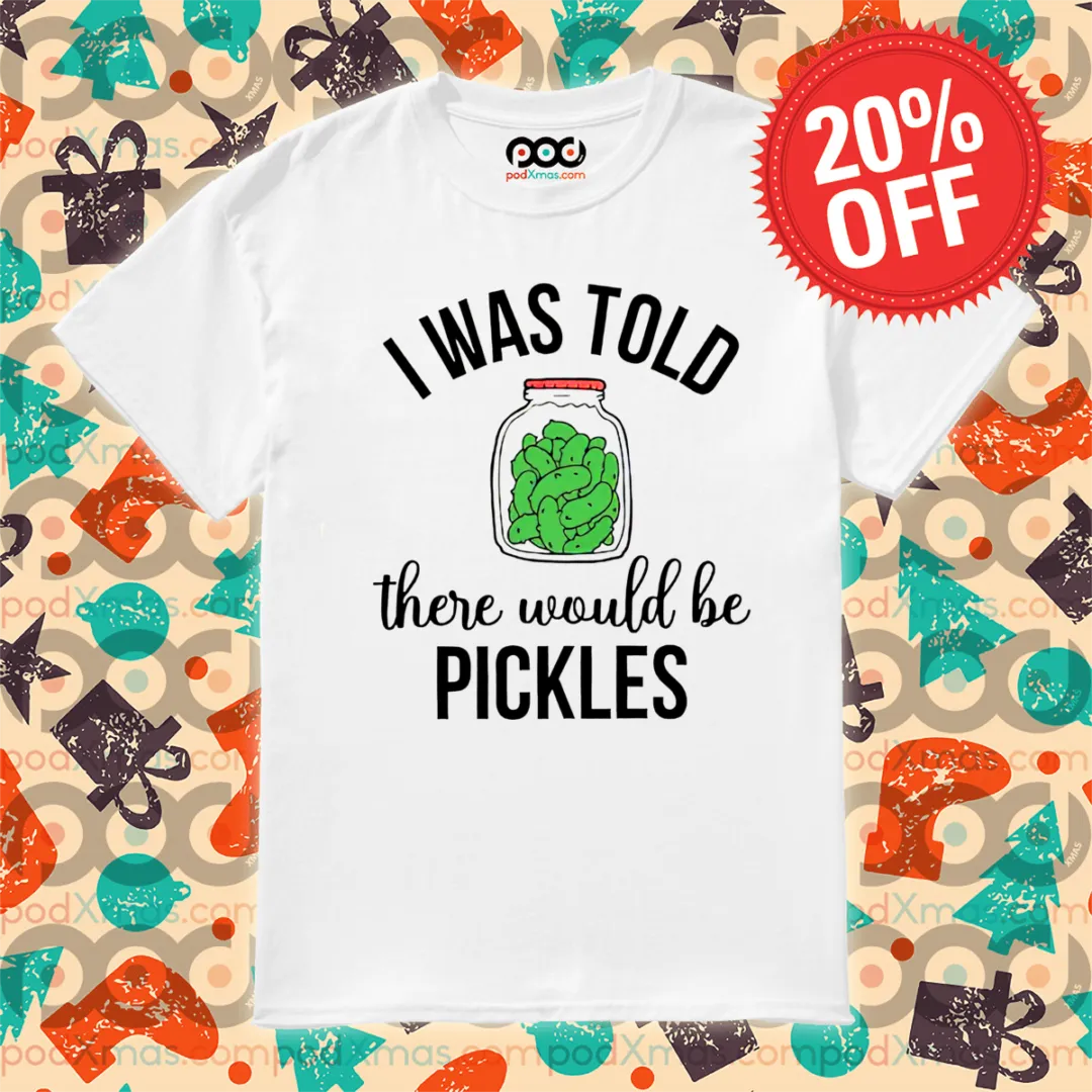 I Was Told There Would Be Pickles Shirt