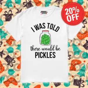 I Was Told There Would Be Pickles Shirt