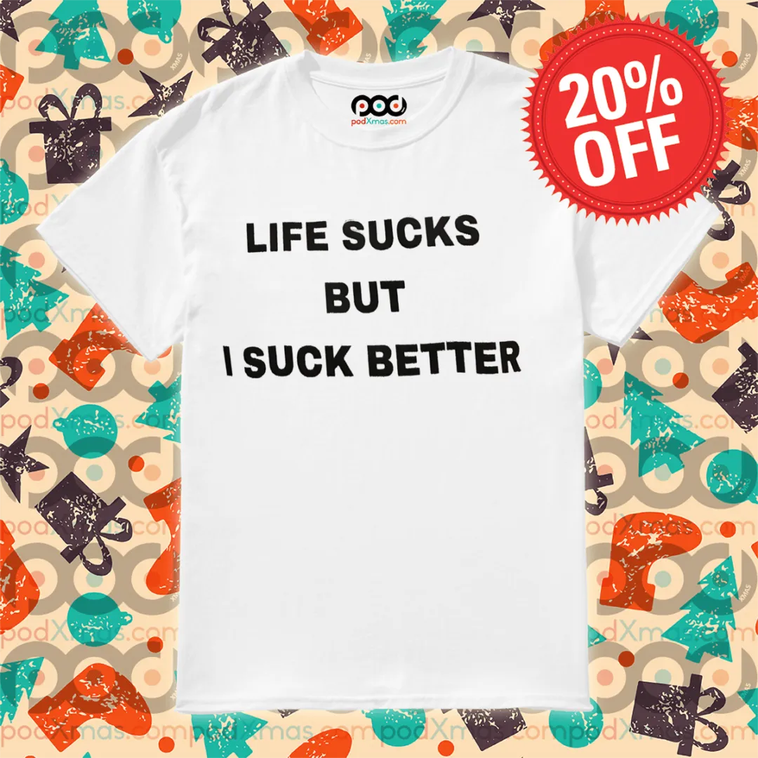 Life Sucks But I Suck Better Shirt
