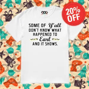 Some Of Yall Don’t Know What Happened To Earl And It Shows 2024 Shirt