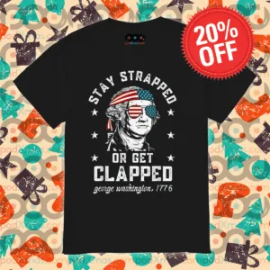Stay Strapped Or Get Clapped George Washington 1776 4th Of July Shirt