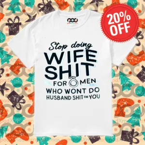 Stop Doing Wife Shit For Men Who Wont Do Husband Shit For You Shirt