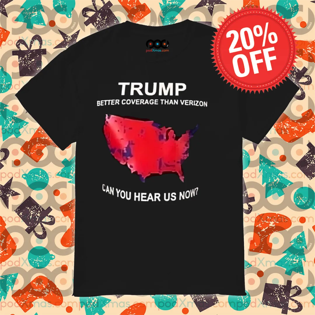 Trump Better Coverage Than Verizon Can You Hear Us Now Shirt
