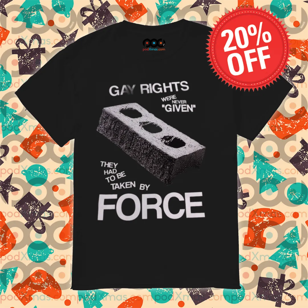 Gay Rights Were Never Given They Had To Be Taken By Force Shirt