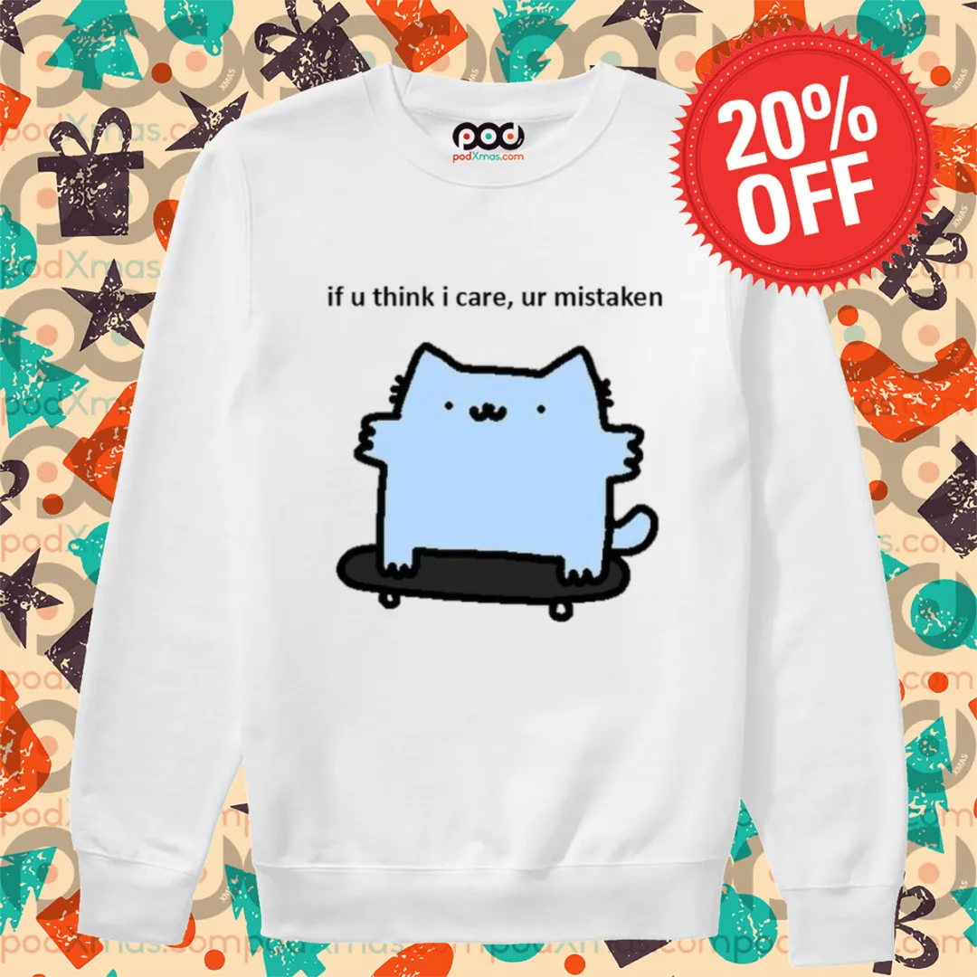 Cat If U Think I Care Ur Mistaken 2024 Shirt