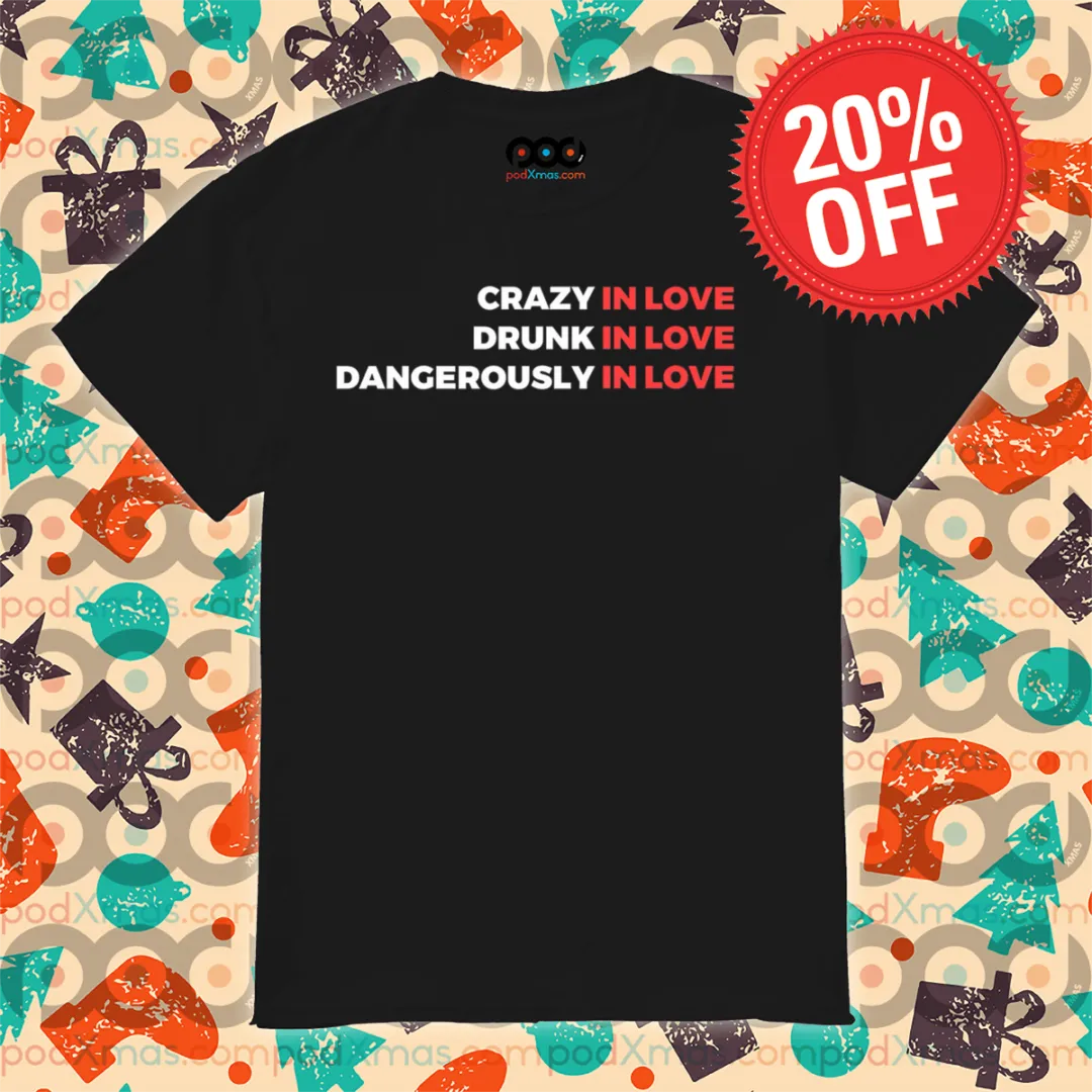 Crazy In Love Drunk In Love Dangerously In Love Shirt
