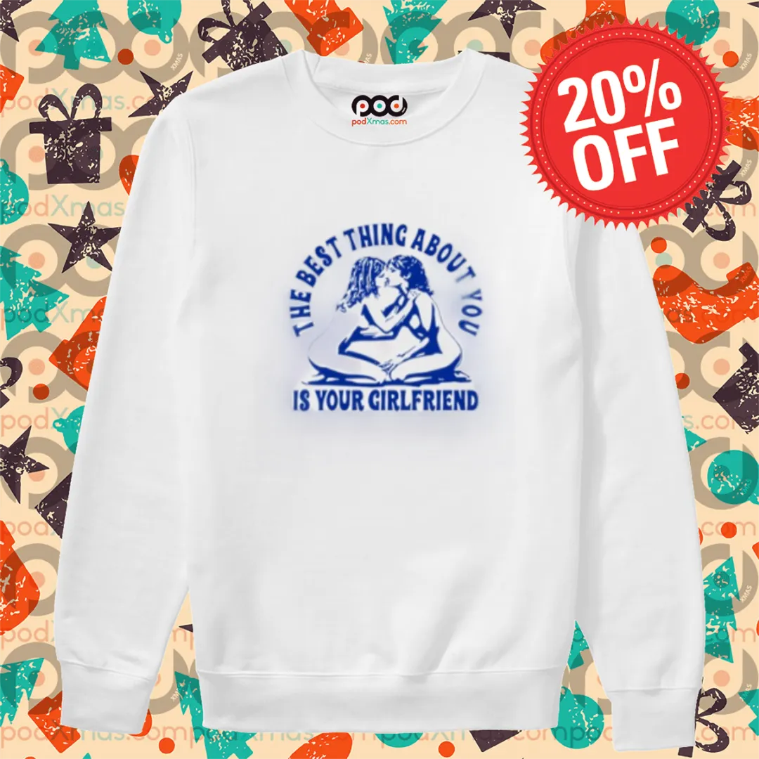 The Best Thing About You Is Your Girlfriend 2024 Shirt