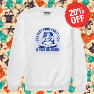 The Best Thing About You Is Your Girlfriend 2024 Shirt