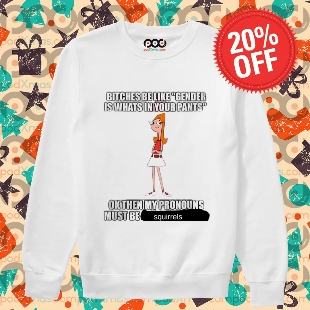 Candace Flynn Bitches Be Like Gender Is Whats In Your Pants Shirt