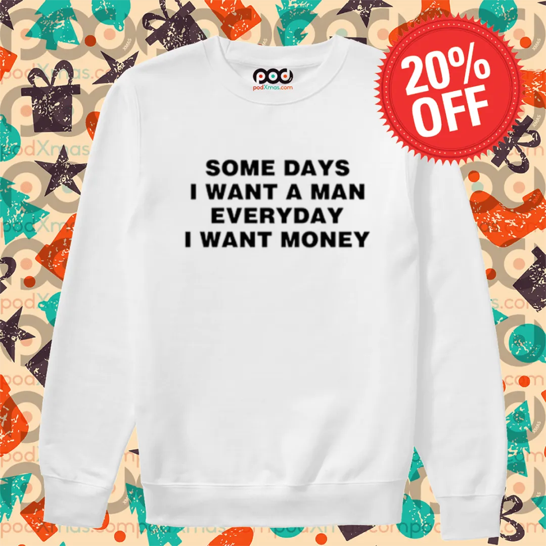 Some Days I Want A Man Everyday I Want Money Shirt