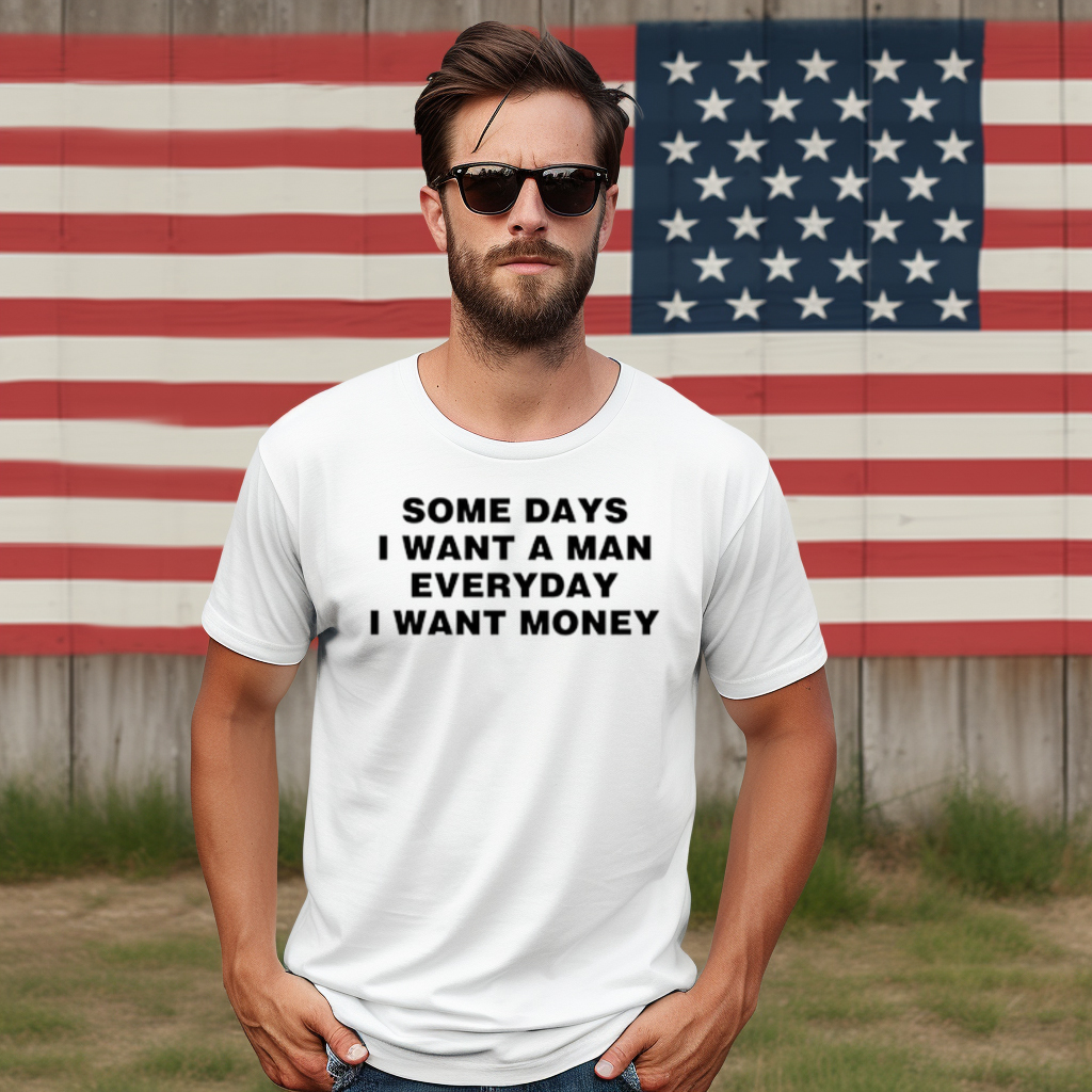 Some Days I Want A Man Everyday I Want Money Shirt