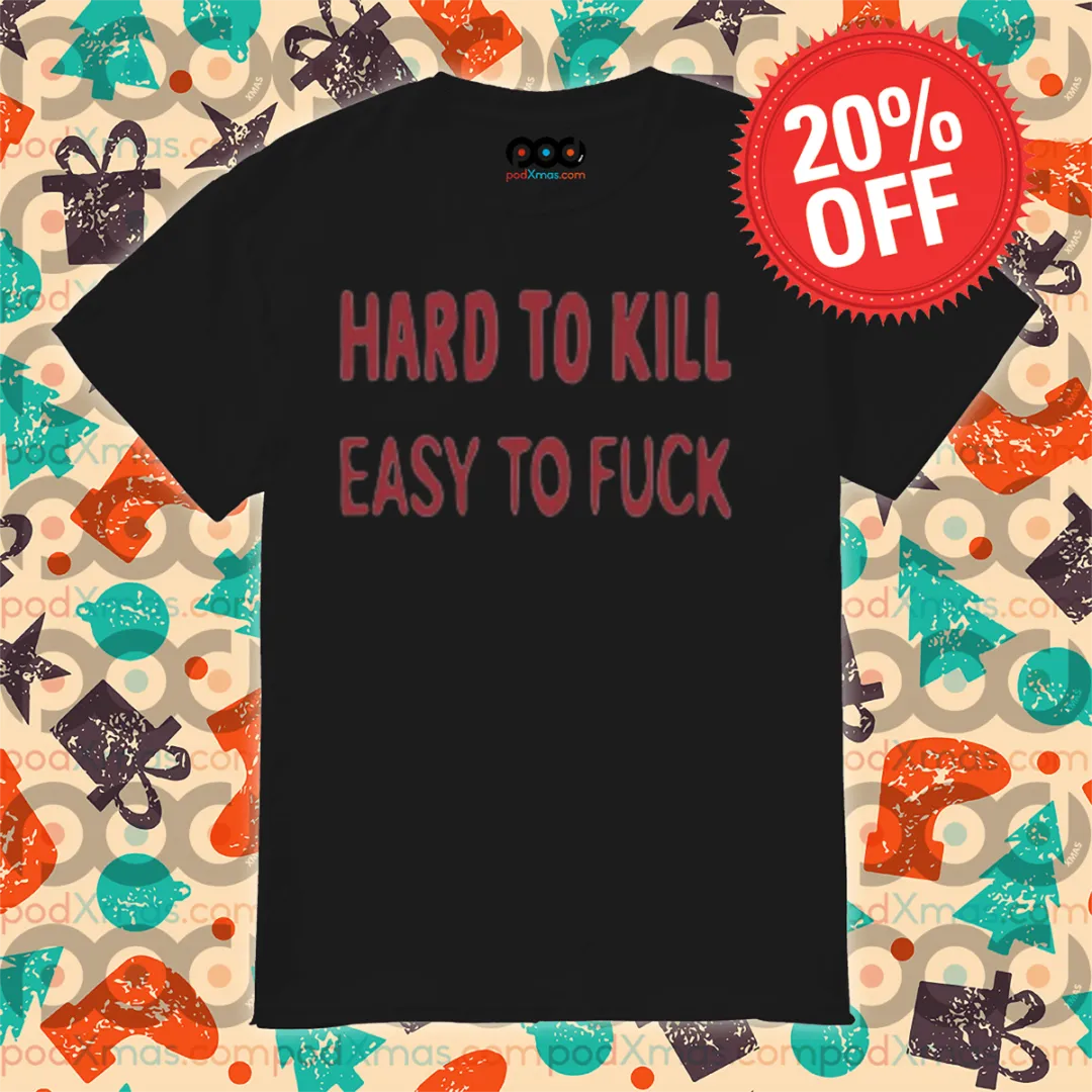 Hard To Kill Easy To Fuck 2024 Shirt