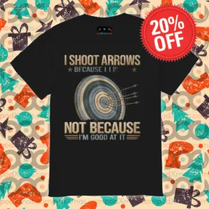 Arrow I Shoot Arrows Because I Like It Not Because I Am Good At It Shirt