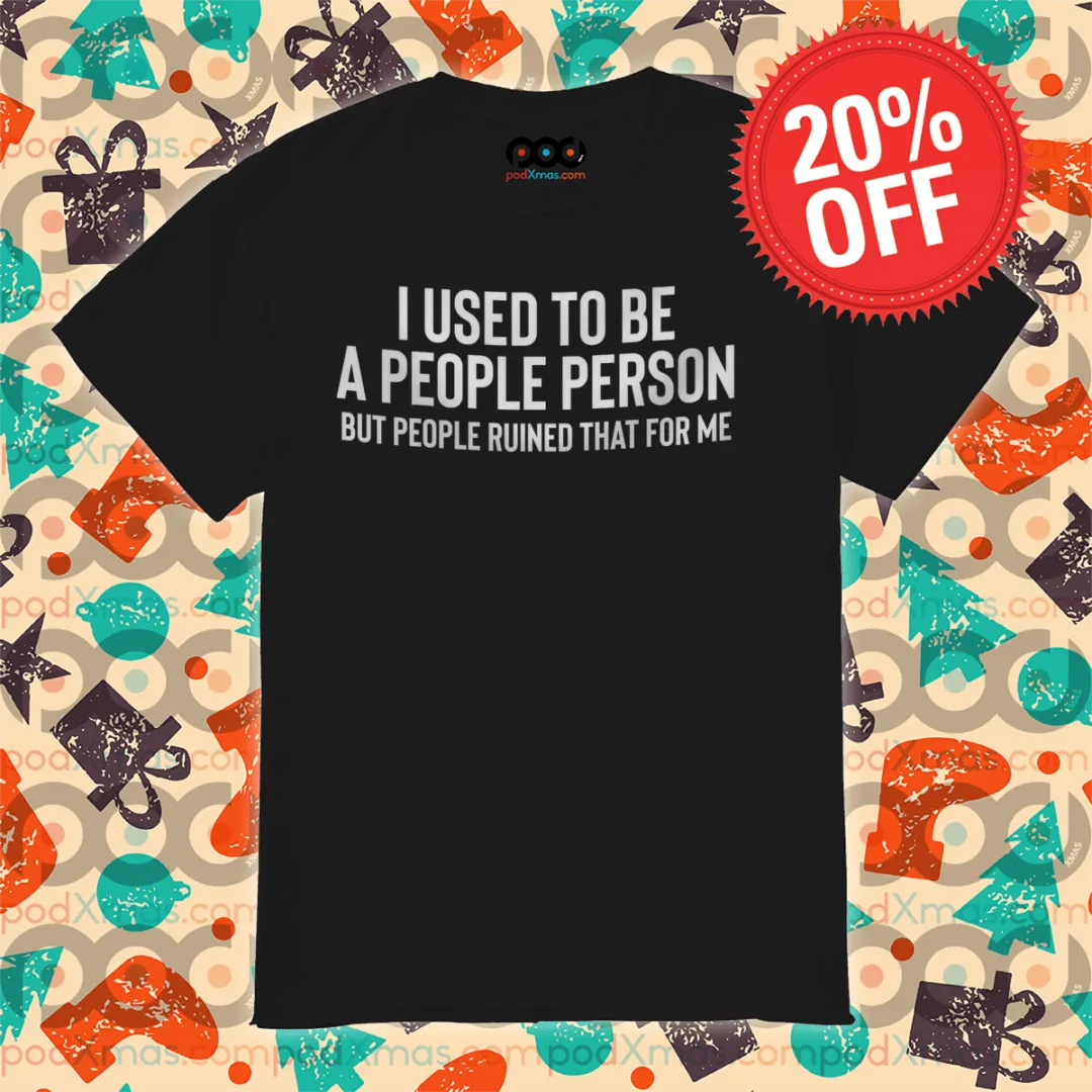 I Used To Be A People Person But People Ruined That For Me Shirt
