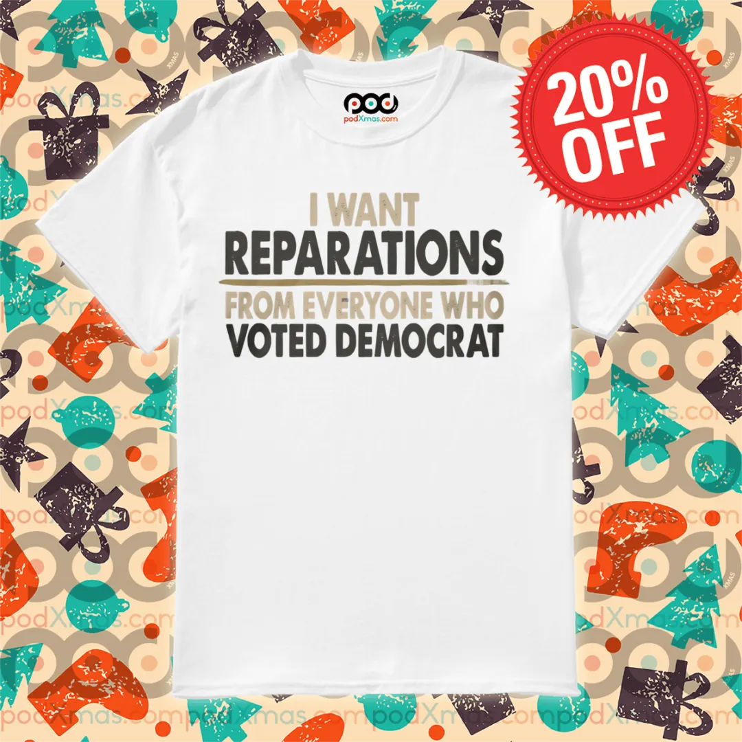 I Want Reparation From Everyone Who Voted Democrat Shirt
