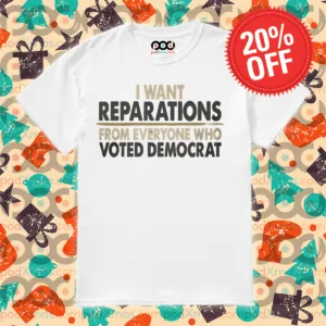 I Want Reparation From Everyone Who Voted Democrat Shirt