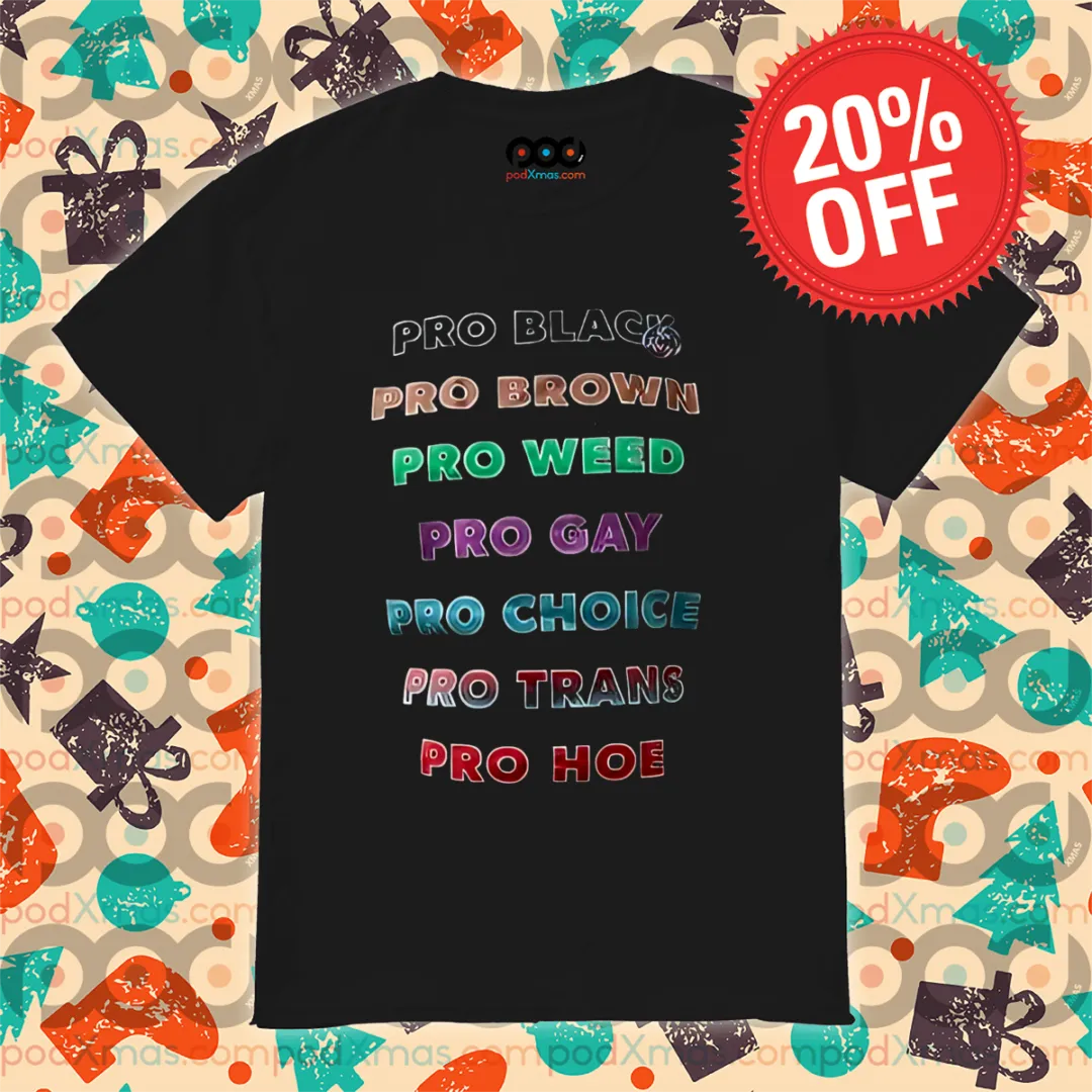 Pro Black Pro Brown Pro Weed Pro Gay Pro Choice Pro Trans Pro Hoe Shirt