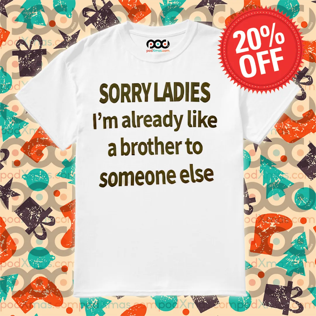 Sorry Ladies I Am Already Like A Brother To Someone Else Shirt