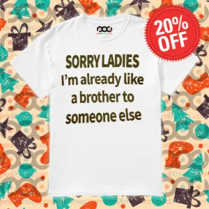 Sorry Ladies I Am Already Like A Brother To Someone Else Shirt