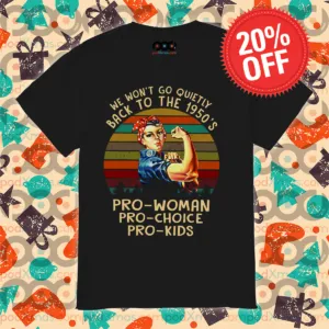 Strong Woman We Won't Go Quietly Back To The 1950's Pro-Woman Vintage Shirt