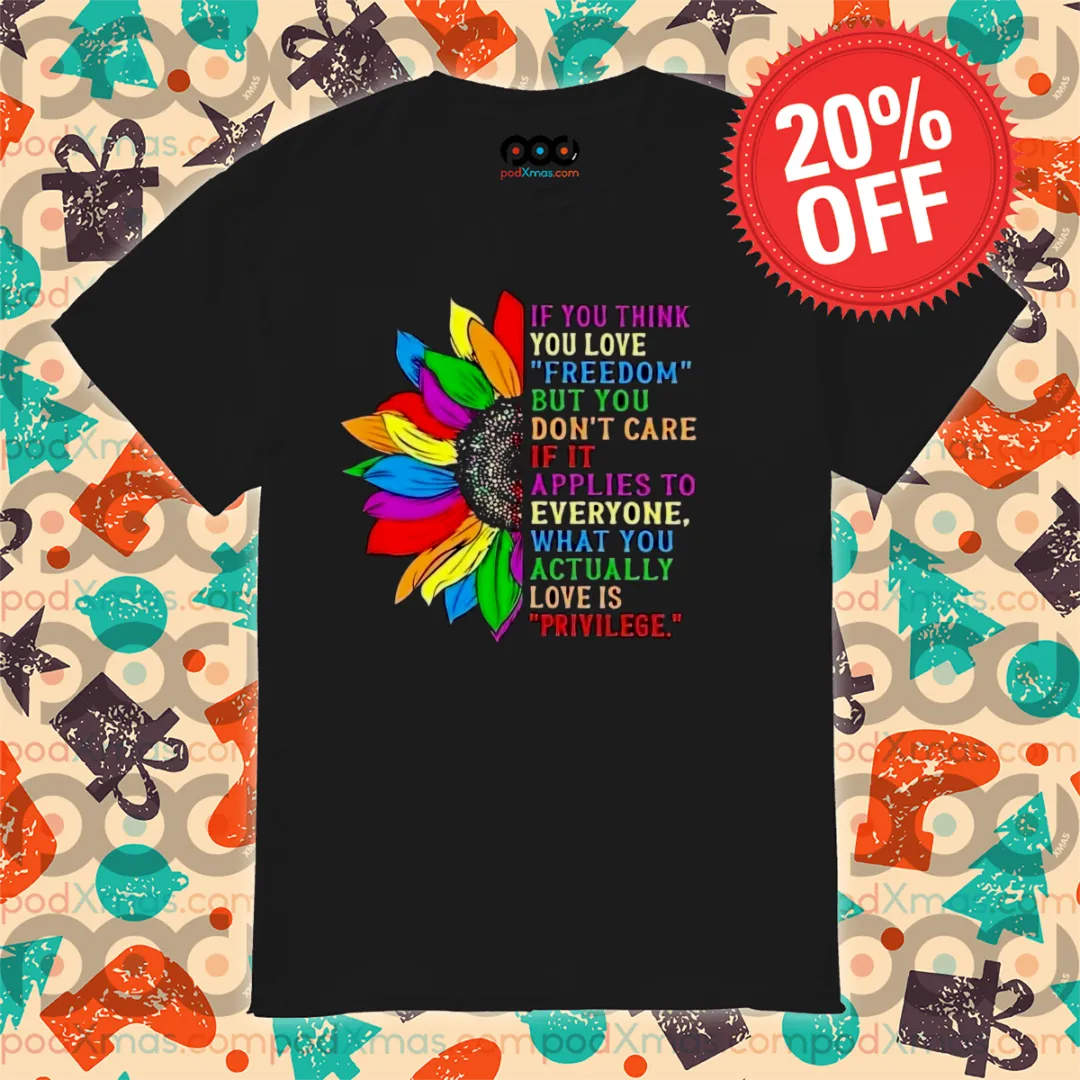 Sunflower LGBTQ If You Think You Love Freedom But You Don't Care Shirt