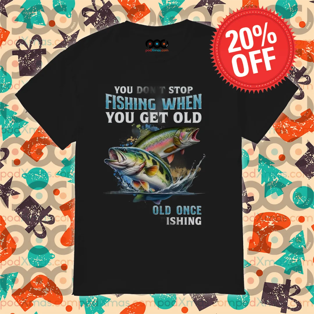 You Don't Stop Fishing When You Get Old Old Once Fishing 2024 Shirt