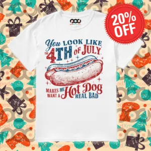 You Look Like The 4th Of July Makes Me Hot Dog Want A Hot Dog Real Bad Shirt