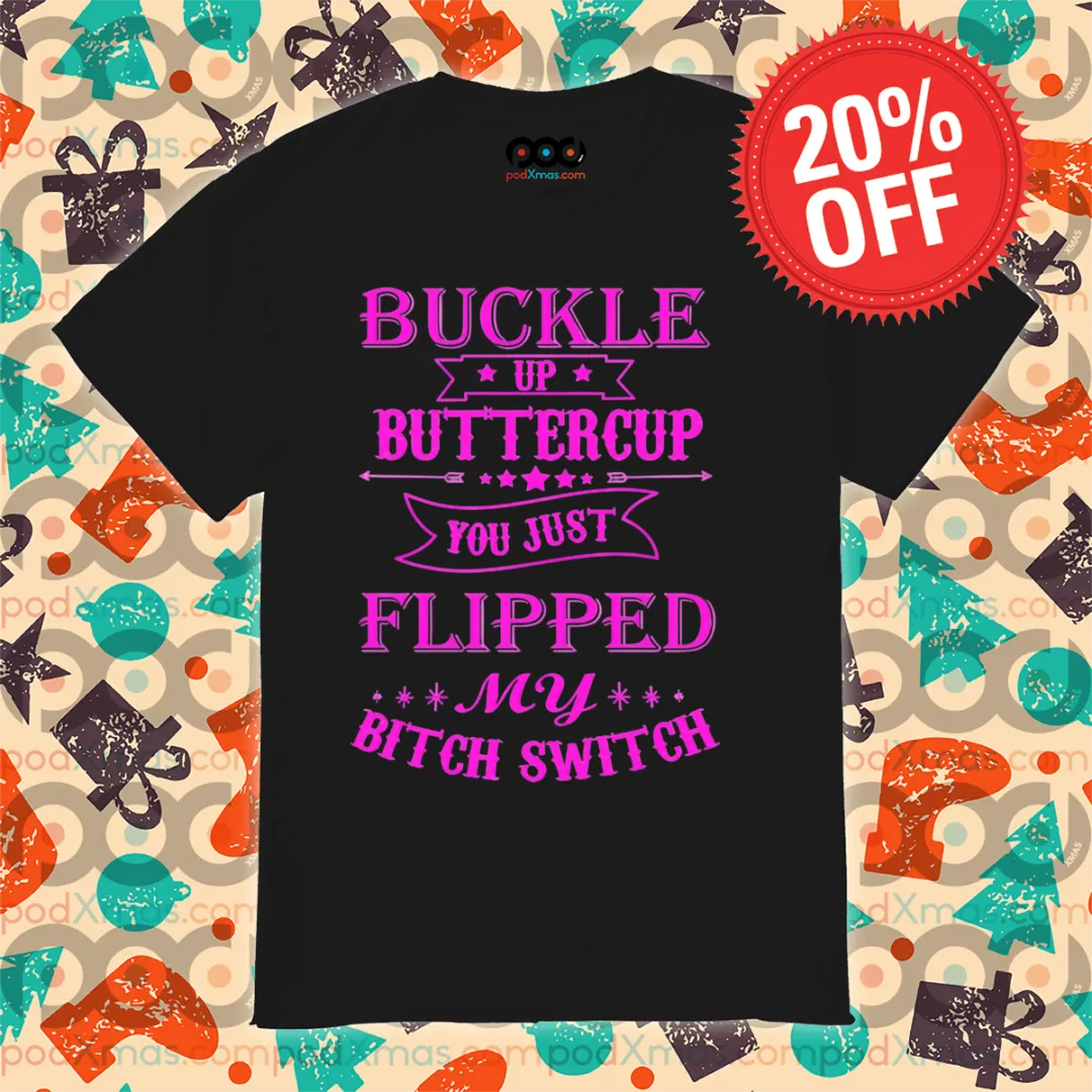 Buckle Up Buttercup You Just Flipped My Bitch Switch Shirt